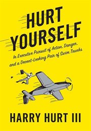 Hurt Yourself : In Executive Pursuit of Action, Danger, and a Decent-Looking Pair of Swim Trunks cover image