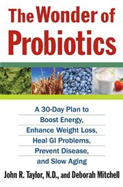 The Wonder of Probiotics : A 30-Day Plan to Boost Energy, Enhance Weight Loss, Heal GI Problems, Prevent Disease, & Slow Aging cover image