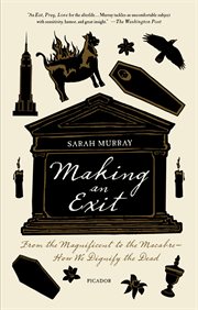 Making an exit : from the magnificent to the macabre--how we dignify the dead cover image