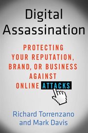 Digital Assassination : Protecting Your Reputation, Brand, or Business Against Online Attacks cover image