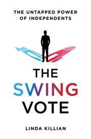The Swing Vote : The Untapped Power of Independents cover image