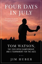 Four Days in July : Tom Watson, the 2009 Open Championship, and a Tournament for the Ages cover image