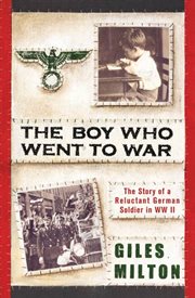 The boy who went to war : the story of a reluctant german soldier in wwii cover image