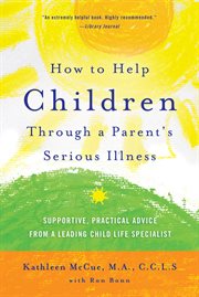 How to help children through a parent's serious illness : supportive, practical advice from a leading child life specialist cover image