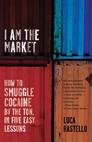 I Am the Market : How to Smuggle Cocaine by the Ton, in Five Easy Lessons cover image
