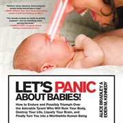 Let's Panic About Babies! : How to Endure & Possibly Triumph Over the Adorable Tyrant Who Will Ruin Your Body, Destroy Your Life cover image