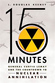 15 Minutes : General Curtis LeMay and the Countdown to Nuclear Annihilation cover image
