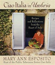 Ciao Italia in Umbria : Recipes and Reflections from the Heart of Italy cover image