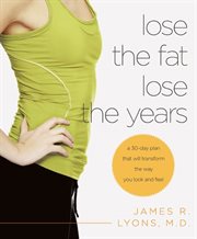 Lose the fat, lose the years : a 30-day plan that will transform the way you look and feel cover image