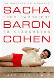 Sacha Baron Cohen : The Unauthorized Biography: From Cambridge to Kazakhstan cover image