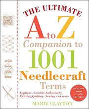 The Ultimate A to Z Companion to 1,001 Needlecraft Terms : Applique, Crochet, Embroidery, Knitting, Quilting, Sewing and More cover image