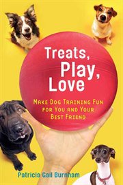 Treats, Play, Love : Make Dog Training Fun for You and Your Best Friend cover image