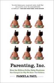 Parenting, Inc. : How the Billion-Dollar Baby Business Has Changed the Way We Raise Our Children cover image