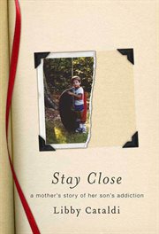 Stay Close : A Mother's Story of Her Son's Addiction cover image