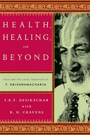 Health, healing, and beyond : yoga and the living tradition of t. krishnamacharya cover image