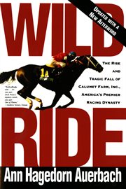 Wild Ride : The Rise and Tragic Fall of Calumet Farm, Inc., America's Premier Racing Dynasty cover image