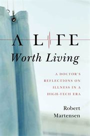 A Life Worth Living : A Doctor's Reflections on Illness in a High-Tech Era cover image