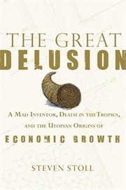 The Great Delusion : A Mad Inventor, Death in the Tropics, and the Utopian Origins of Economic Growth cover image