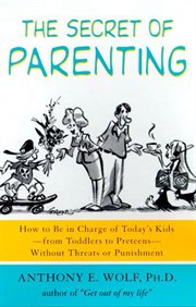 The Secret of Parenting : How to Be in Charge of Today's Kids--from Toddlers to Preteens--Without Threats or Punishment cover image