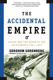 The Accidental Empire : Israel and the Birth of the Settlements, 1967-1977 cover image