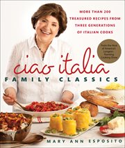 Ciao Italia family classics : more than 200 treasured recipes from three generations of Italian cooks cover image
