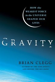 Gravity : How the Weakest Force in the Universe Shaped Our Lives cover image