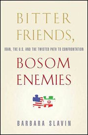 Bitter Friends, Bosom Enemies : Iran, the U.S., and the Twisted Path to Confrontation cover image