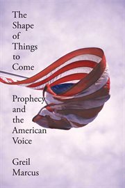 The Shape of Things to Come : Prophecy and the American Voice cover image
