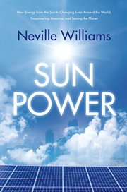Sun Power : How Energy from the Sun Is Changing Lives Around the World, Empowering America, & Saving the Planet cover image