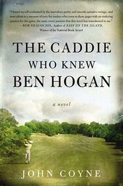 The Caddie Who Knew Ben Hogan : A Novel cover image