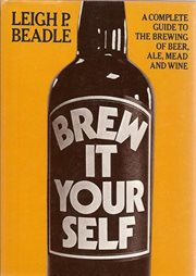 Brew It Yourself : A Complete Guide to the Brewing of Beer, Ale, Mead and Wine cover image