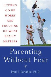 Parenting Without Fear : Letting Go of Worry and Focusing on What Really Matters cover image