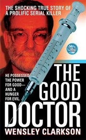 The Good Doctor : The Shocking True Story of a Prolific Serial Killer cover image