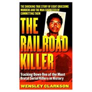 The Railroad Killer : Tracking Down One Of The Most Brutal Serial Killers In History cover image
