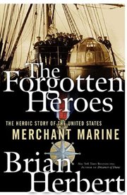 The Forgotten Heroes : The Heroic Story of the United States Merchant Marine cover image