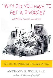 Why Did You Have to Get a Divorce? And When Can I Get a Hamster? : A Guide to Parenting Through Divorce cover image
