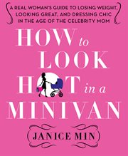 How to look hot in a minivan : a real woman's guide to losing weight, looking great, and dressing chic in the age of the celebrity mom cover image