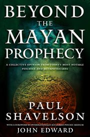 Beyond the Mayan Prophecy : A Collective Opinion from Today's Most Notable Psychics and Metaphysicians cover image