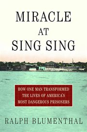 Miracle at Sing Sing : How One Man Transformed the Lives of America's Most Dangerous Prisoners cover image