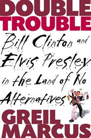 Double Trouble : Bill Clinton and Elvis Presley in a Land of No Alternatives cover image