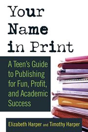 Your Name in Print : A Teen's Guide to Publishing for Fun, Profit and Academic Success cover image