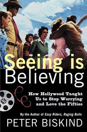 Seeing Is Believing : How Hollywood Taught Us to Stop Worrying and Love the Fifties cover image