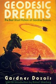 Geodesic dreams : the best short fiction of Gardner Dozois cover image