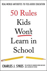 50 Rules Kids Won't Learn in School : Real-World Antidotes to Feel-Good Education cover image