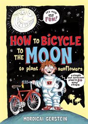 How to Bicycle to the Moon to Plant Sunflowers : A Simple but Brilliant Plan in 24 Easy Steps cover image