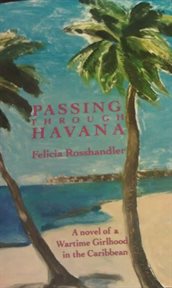 Passing Through Havana : A Novel Of A Wartime Girlhood In The Caribbean cover image