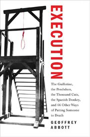 Execution : The Guillotine, the Pendulum, the Thousand Cuts, the Spanish Donkey, & 66 Other Ways of Putting Some cover image