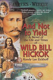 And Not to Yield : A Novel of the Life and Times of Wild Bill Hickok cover image