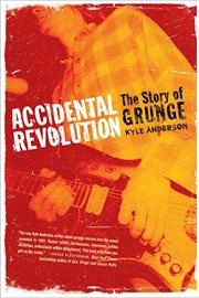 Accidental revolution : the story of grunge cover image