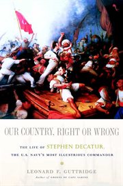 Our Country, Right or Wrong : The Life of Stephen Decatur, the U.S. Navy's Most Illustrious Commander cover image